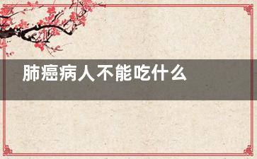 肺癌病人不能吃什么 肺癌病人的饮食禁忌(肺癌病人不能吃什么水果)